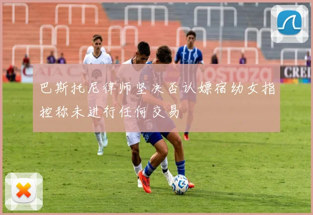 巴斯托尼律师坚决否认嫖宿幼女指控称未进行任何交易