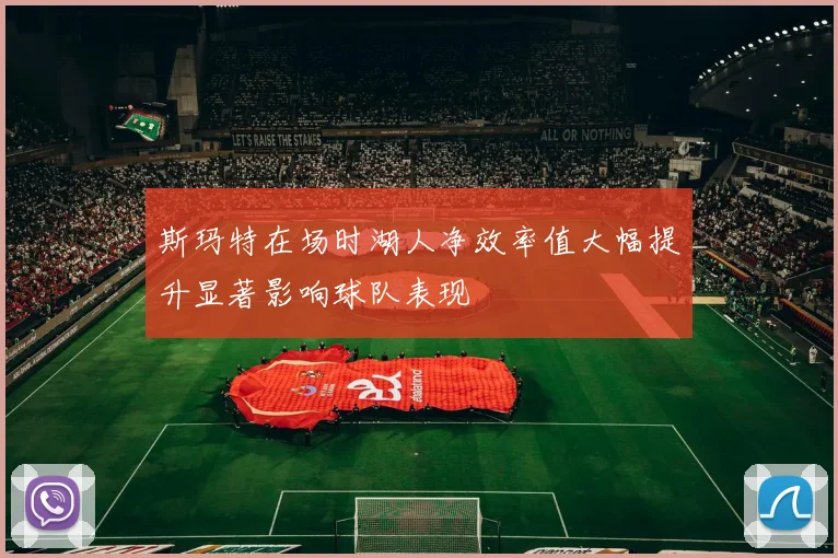 斯玛特在场时湖人净效率值大幅提升显著影响球队表现