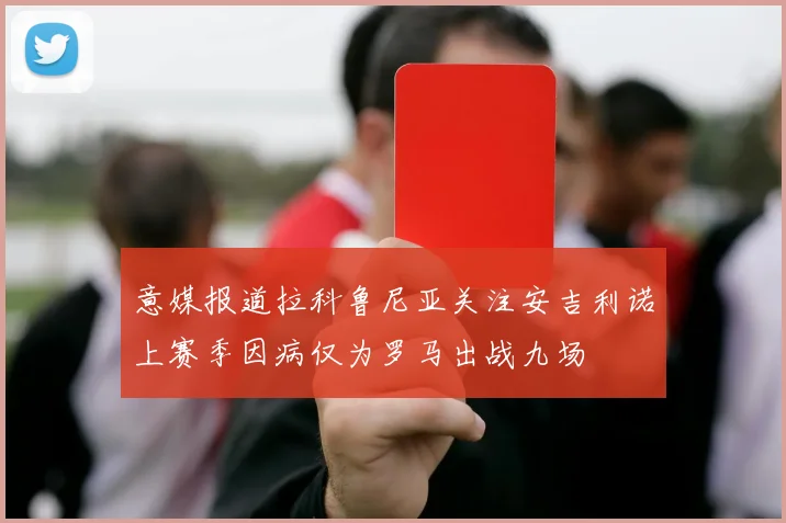 意媒报道拉科鲁尼亚关注安吉利诺上赛季因病仅为罗马出战九场