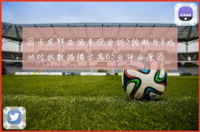 因卡皮耶本场表现分析5抢断与8成功对抗数据揭示其65分评分原因