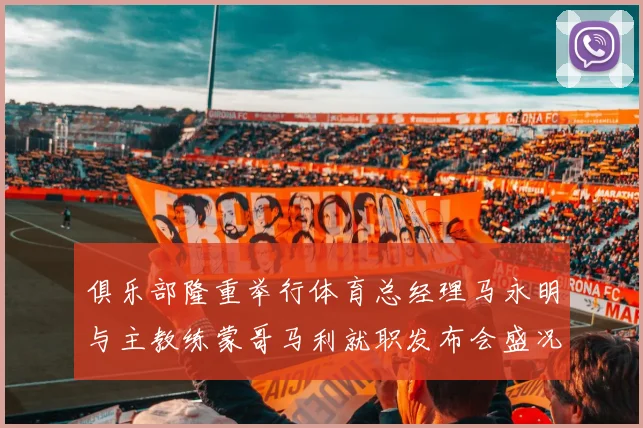 俱乐部隆重举行体育总经理马永明与主教练蒙哥马利就职发布会盛况回顾
