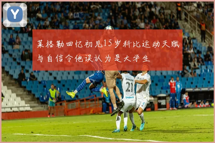 莱格勒回忆初见15岁科比运动天赋与自信令他误认为是大学生