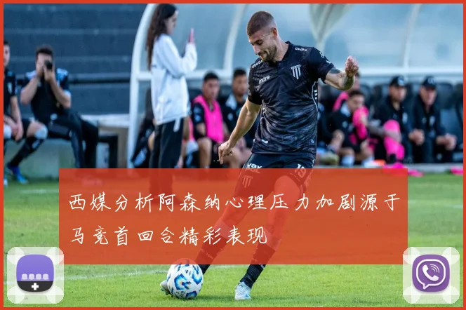 西媒分析阿森纳心理压力加剧源于马竞首回合精彩表现