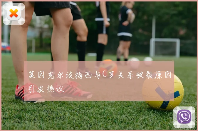 莱因克尔谈梅西与C罗关系破裂原因引发热议