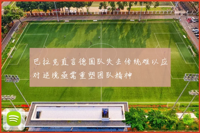 巴拉克直言德国队失去传统难以应对逆境亟需重塑团队精神