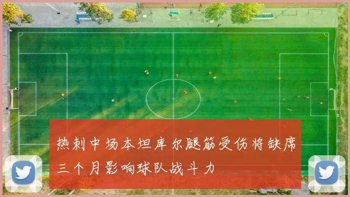 热刺中场本坦库尔腿筋受伤将缺席三个月影响球队战斗力