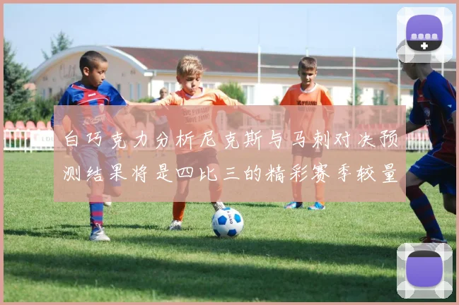 白巧克力分析尼克斯与马刺对决预测结果将是四比三的精彩赛季较量
