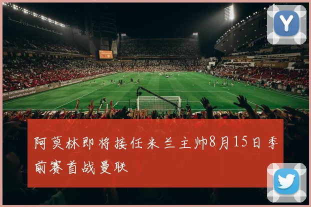 阿莫林即将接任米兰主帅8月15日季前赛首战曼联